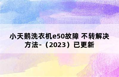 小天鹅洗衣机e50故障 不转解决方法-（2023）已更新